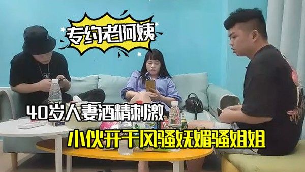 专约老阿姨40岁人妻酒精刺激下精神小伙开.干风骚妩媚骚姐姐浪劲十足