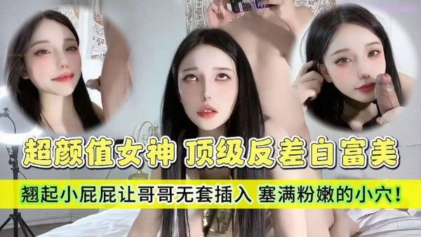 顶级反差白富美 哥哥你的女友会像我这样嘛 翘起小屁屁让哥哥无套插入，塞满粉嫩的小穴
