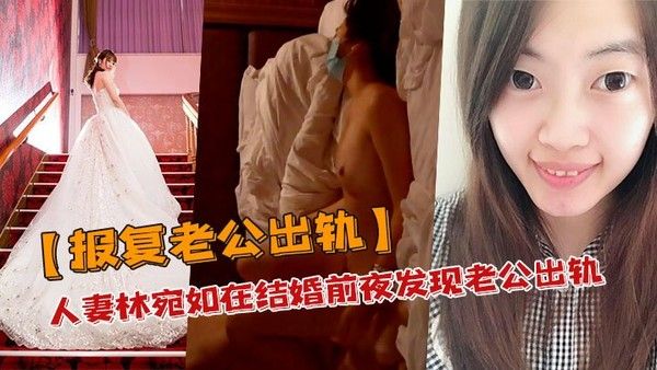 报复老公出轨人妻林宛如在结婚前夜发现老公出轨_结果转身就报复老公和他兄弟搞上床了私密自拍流出