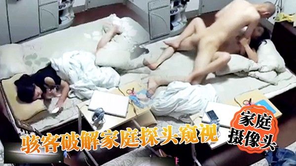 家庭摄像头骇客破解家庭探头窥视_颓头排骨哥一回到家立马就脱裤子骑上去就猛日