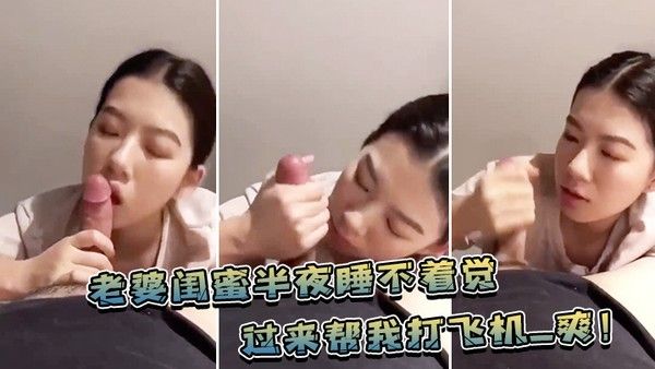 老婆.闺蜜.半夜睡不.着觉过来帮.我打飞.机_爽
