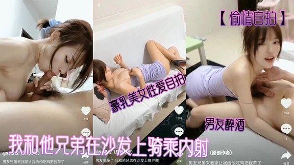 偷情自拍豪乳美女性爱自拍_男友醉酒_我和他兄弟在沙发上骑乘内射