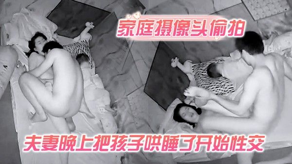 家庭摄像头偷拍夫妻晚上把孩子哄睡了开始性交侧入式深入媳妇的花芯详情介绍