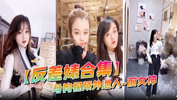 反差婊合集母 狗视频外泄人前女神