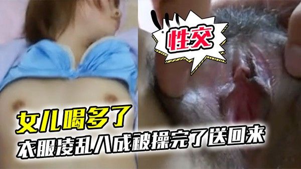 女儿喝多了衣服凌乱八成被操完了送回来鸡巴插进去果然滑滑的有精液在里面搞了半天.女儿都没动静性交美臀