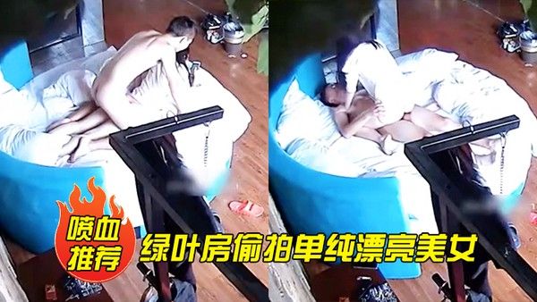 喷血推荐绿叶房偷拍单纯漂亮美女酒店和网友见面被要求啪啪美女不同意强行扯掉内裤后插.式干爽后主动配合