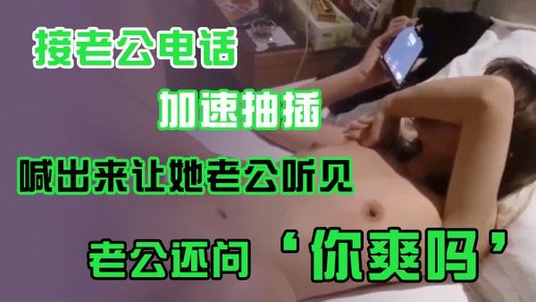 接老.公电话加.速抽插喊出.来让她老.公听.见老公.还问你爽吗爽.啊我感觉.有人听我.被操逼好得.劲呀聊天刺.激