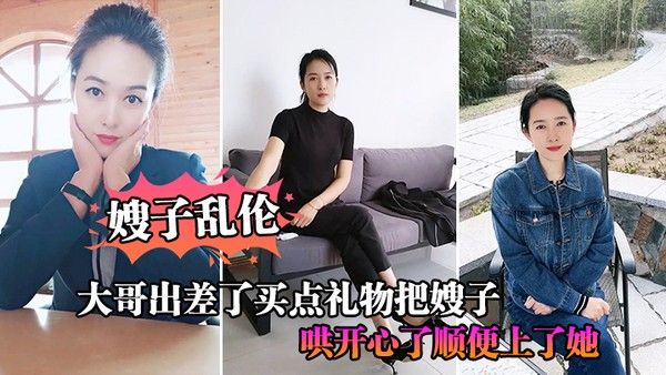 嫂子乱伦大 哥出差了买点礼物把嫂子哄开心了顺便上了她