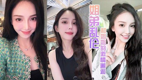 姐弟乱伦和 姐姐的激情邂逅诱人紧致凹凸身材姐姐被操爽了白浆直流肏肿小穴颜射小嘴