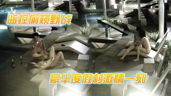 监控偷窥野战豪华度假村激情一刻_喝 玩红酒水中缠绵_各种姿势连操好几炮
