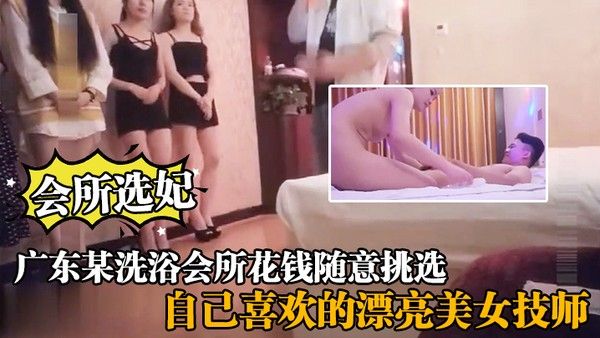 会所选妃广东某洗浴会所 花钱随意挑选自己喜欢的漂亮美女技师给你来个豪华全套服务