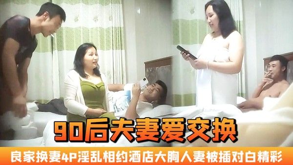 90后夫妻爱交换良家换妻4P 淫乱相约酒店大胸人妻被插对白精彩