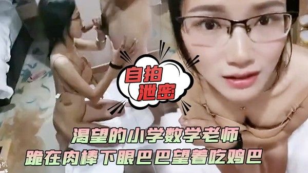 自拍泄密渴望的小学数学老师跪在肉棒下 眼巴巴望着吃鸡巴颜射她满足死了