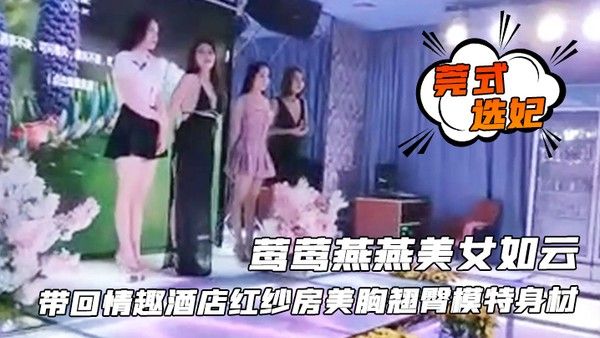 莺燕美女如云带到酒店红纱房翘臀模 特身材啪啪