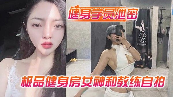 健身学员泄密极 品健身房女神和教练自拍性爱视频被曝光