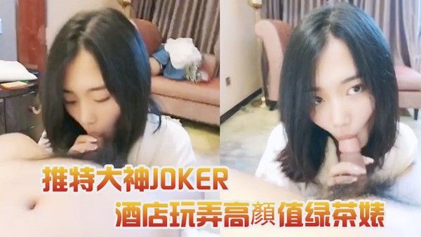 推特大神JOKER酒店玩弄高顏 值绿茶婊