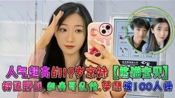 人气超高的19岁京妹熊猫宝贝楼道野战和表哥乱伦梦想被10 0人操
