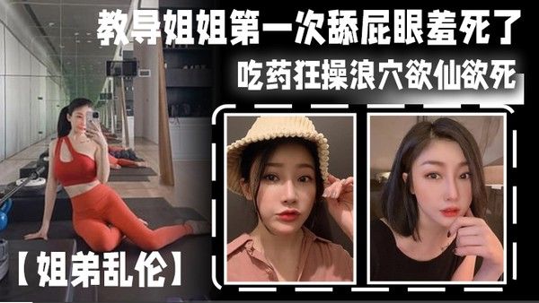 姐弟乱 伦教导姐姐第一次舔屁眼羞死了吃药狂操浪穴欲仙欲死AV棒震动阴蒂_爽到失禁尿床