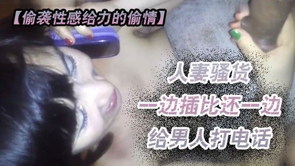 偷袭性感给力的偷情人妻越来啪啪骚货一边插比还一边给男人 打电话这么骚一定要干爽她看她怎么办