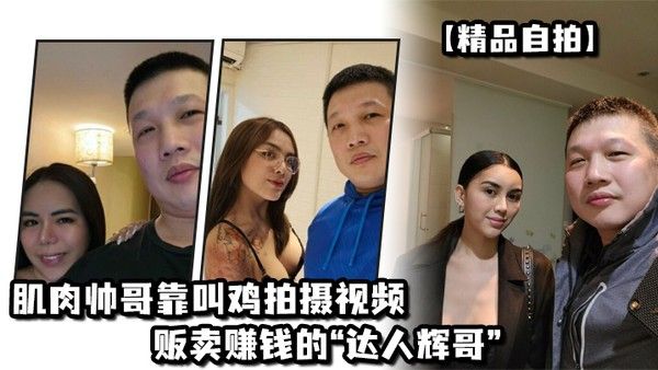 精品自拍肌肉帅哥靠叫鸡拍摄视频贩卖赚钱的达人辉 哥