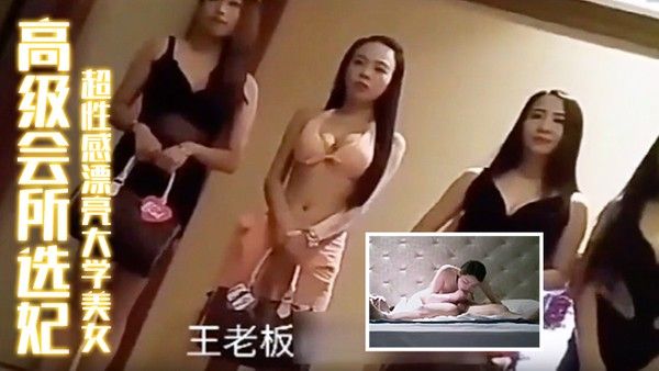 高级会所选妃刚出来兼 职超性感漂亮大学美女胸美逼紧操完还想操难得的嫩妹子