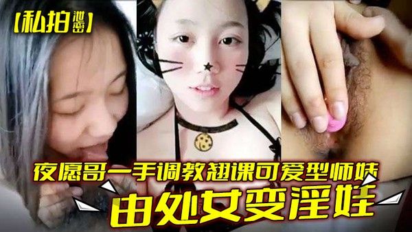 私拍泄密夜愿哥一手调教 翘课可爱型师妹由处女变淫娃