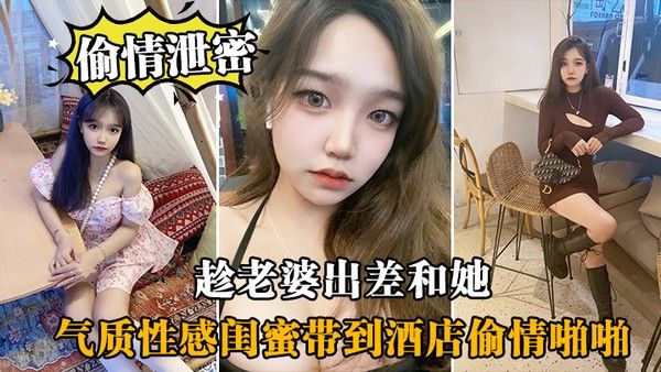 趁.老婆.出差和.她气质性感.闺蜜带.到酒店偷.情啪啪 闺蜜相.当配合