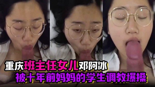 君子报仇十年不晚 重庆班主任女儿邓阿冰被十年前妈妈的学生调教爆操