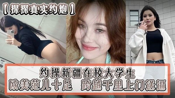 探探真实约炮约操新疆在校大学生跨 越千里上门送逼欧美范儿十足