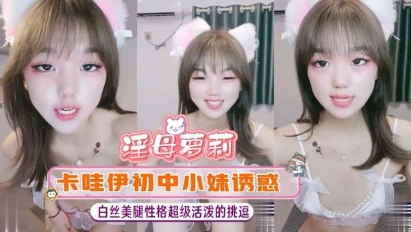 【淫母萝莉】卡哇伊初中小妹白丝美腿性格超级活泼的挑逗