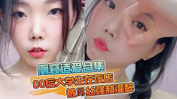 厕窥造爱合集00后大学生在夜店被屌丝强制灌醉 带到厕所边吐边操高潮痉挛