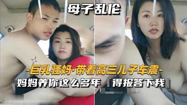 巨乳骚妈_带着高三儿子车震妈妈养你这么多年得报答 小我