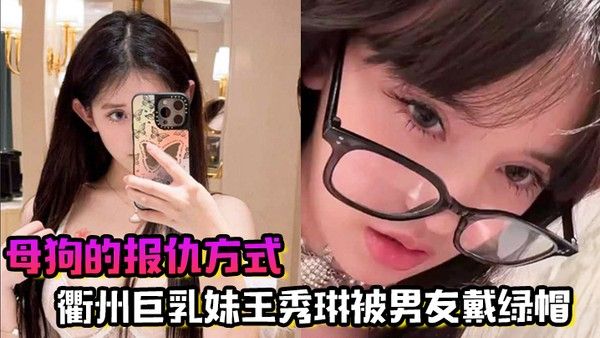 母狗的报仇方式衢州巨乳妹王秀 琳被男友戴绿帽为报仇直接勾引我