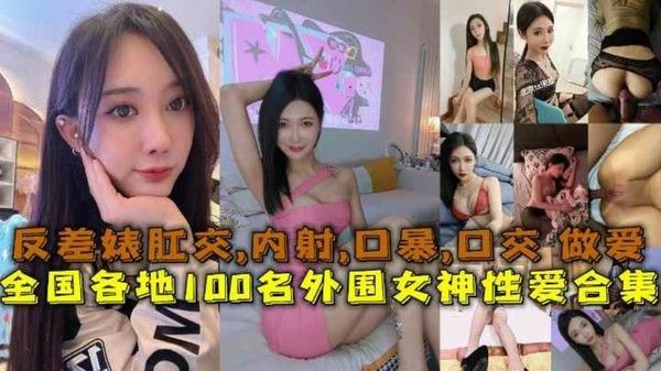 性爱合集全国各地100名外围女神性爱合集反差婊露脸做爱 肛交口暴性爱