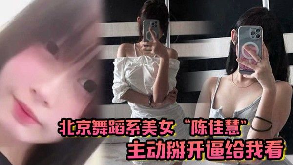 北京舞蹈系美女陈佳 慧主动掰开逼给我看在床上被干到嗷嗷乱叫