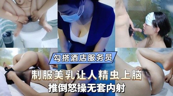 【勾搭聊骚】勾引酒店大奶服务员，制服黑丝让人精虫上脑，忍不住强推怒操无套内射