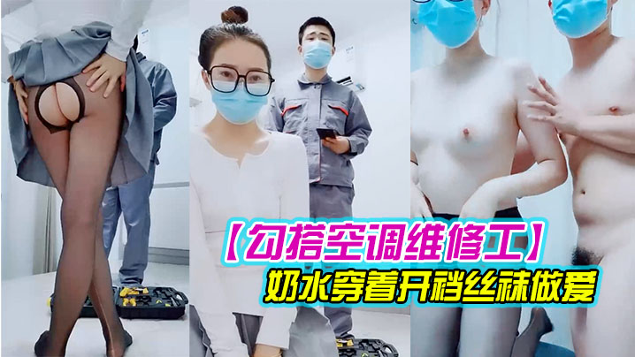 【对白精彩有趣】新婚少妇勾搭空调维修工摸几下逼逼奶子就出奶水穿着开裆丝袜做爱