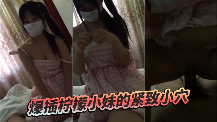 爆插柠檬小妹的紧致小穴