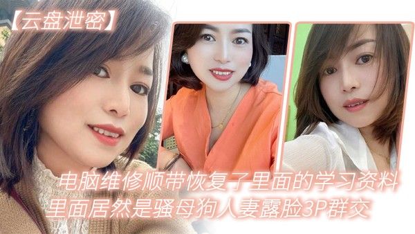 云盘泄密电脑维修顺带恢复了里面的学习资料里面居然是骚母狗人妻露脸3P群交
