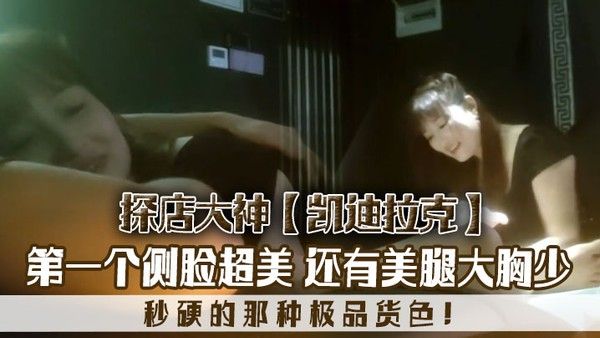 探店大神凯迪拉克几个漂亮极品技师第一个侧脸超美秒硬的那种极品货色还有美腿大胸少