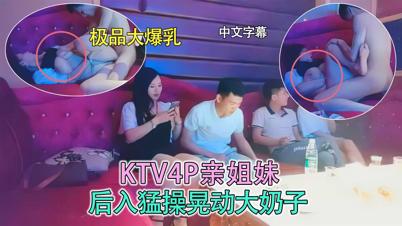 KTV4P姐妹花，后入爆操晃动大奶子