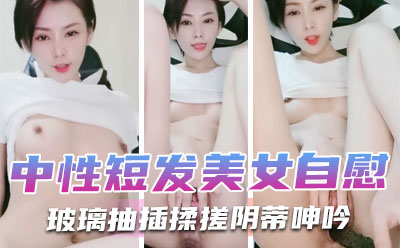 中性短发美女凹凸玻璃棒自慰，烈焰红唇M腿掰穴，玻璃抽插揉搓阴蒂呻吟