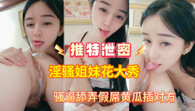 推特泄密淫骚姐妹花大秀骚逼舔弄假屌黄瓜插对方