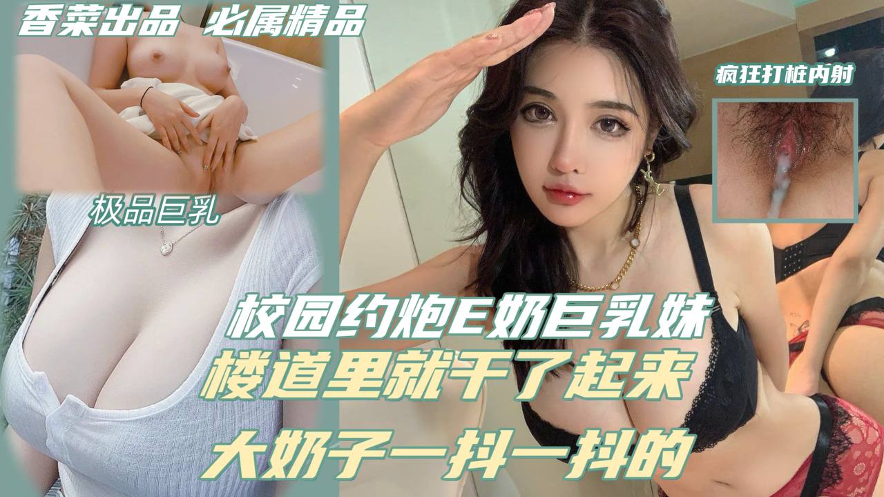 【校园约炮巨乳妹】楼道做爱，大奶子一抖一抖的！