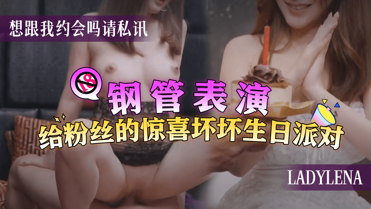钢管表演给粉丝的惊喜坏坏生日派对 想跟我约会吗请私讯 ladylena