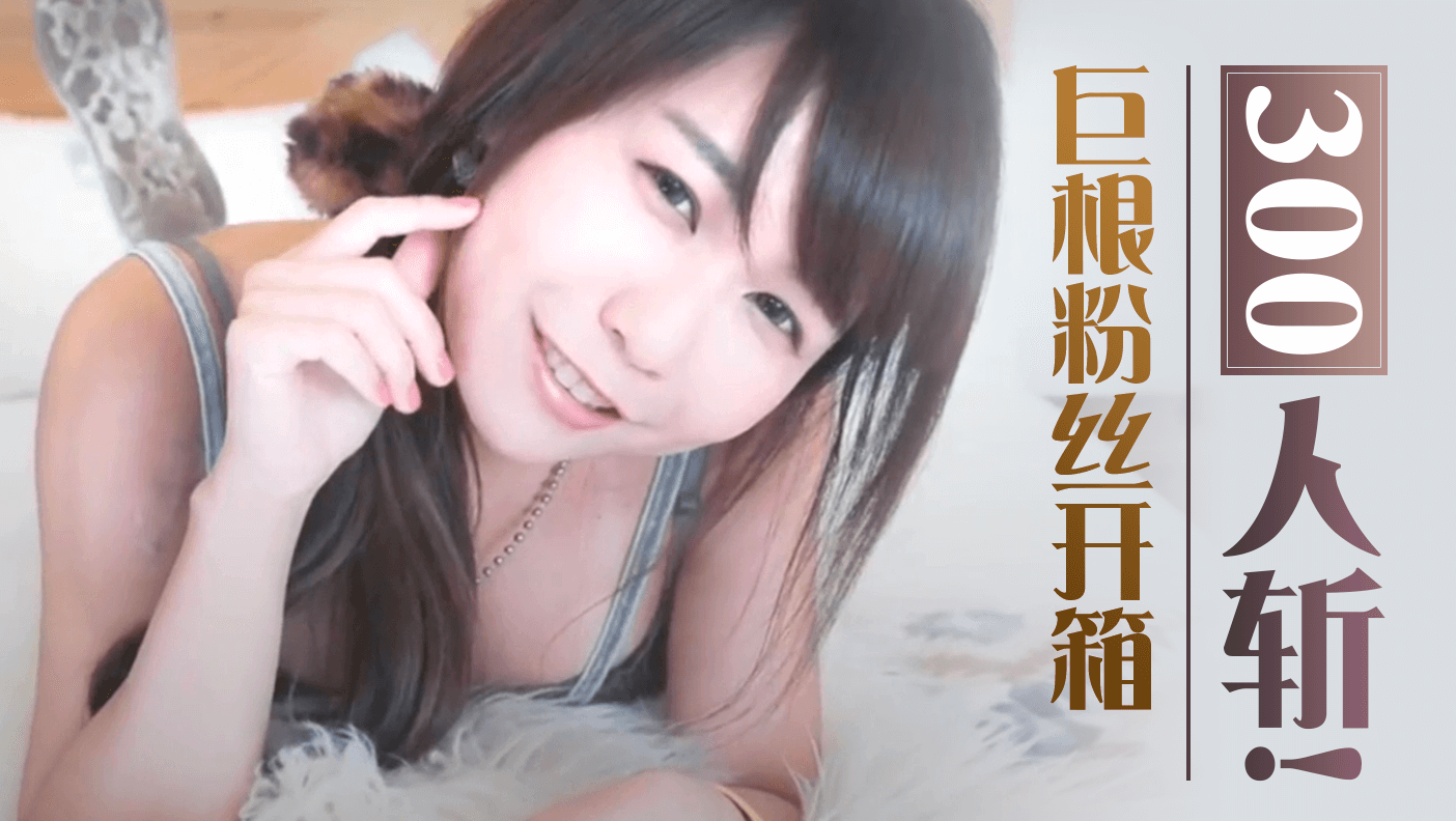 300人斩!巨根粉丝开箱