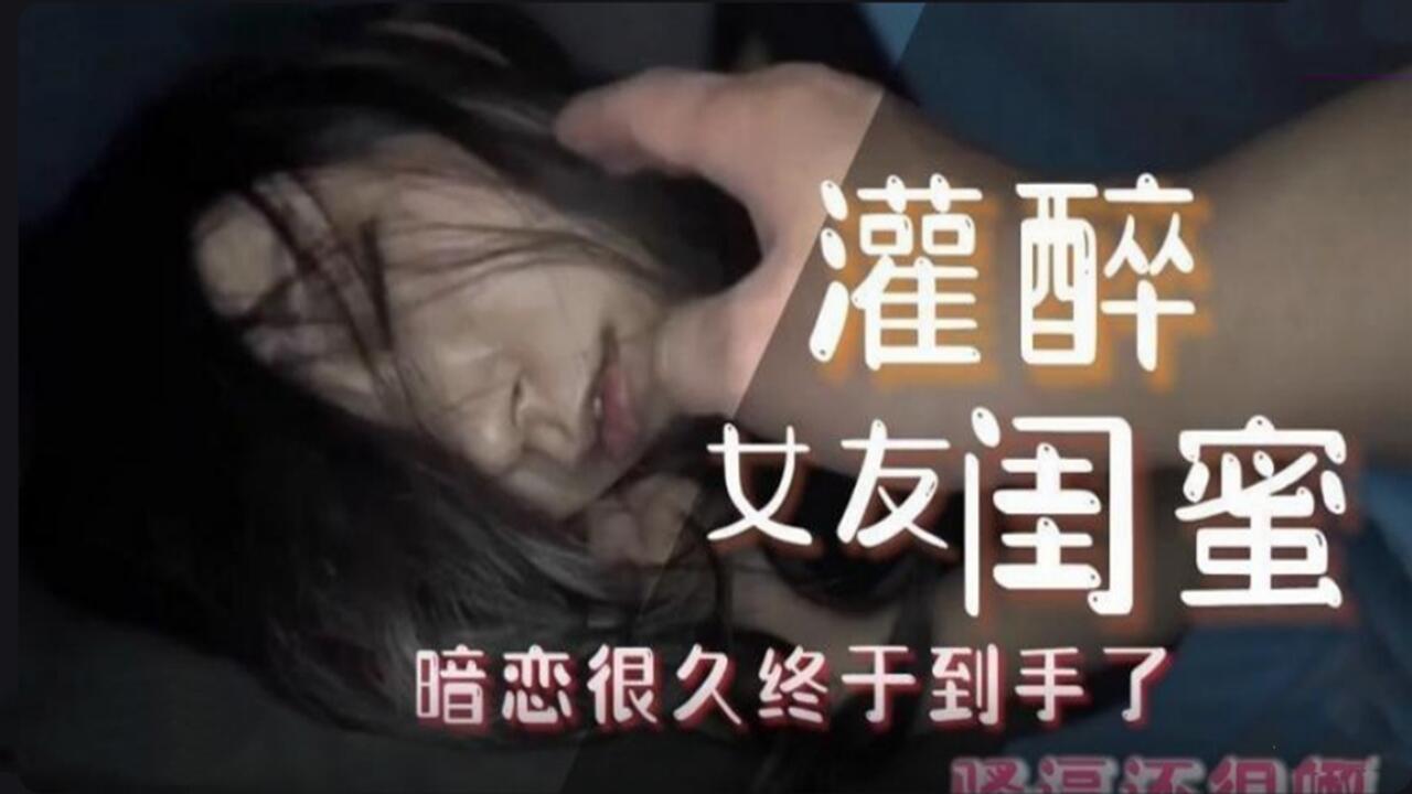 灌醉女友闺蜜 暗恋很久终于到手了