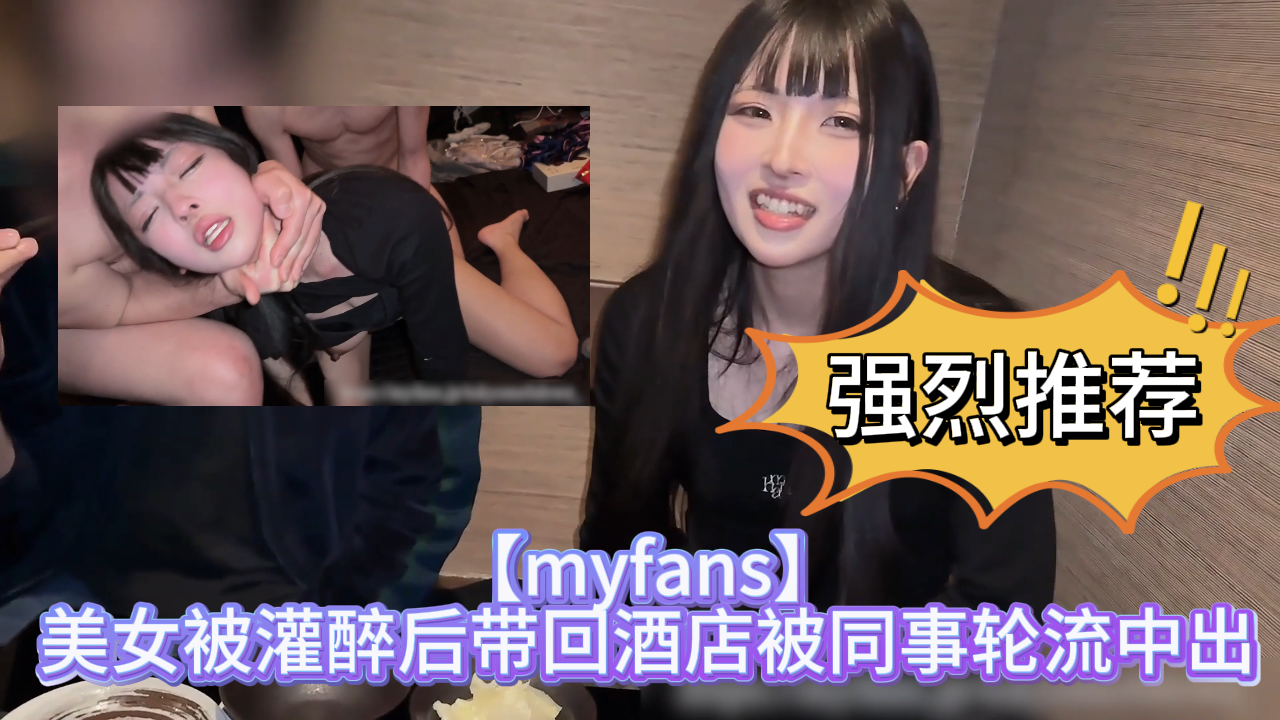 【myfans】美女被灌醉后带回酒店被轮流中出