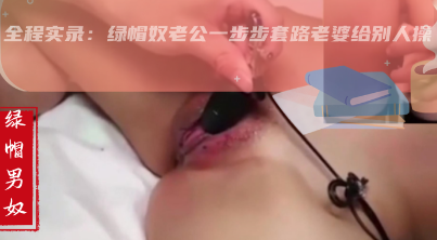 绿奴给老婆蒙眼换朋友去干自己老婆！