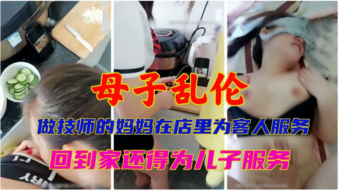 母子乱伦做技师的妈妈在店里为客人服务回到家还得为儿子服务